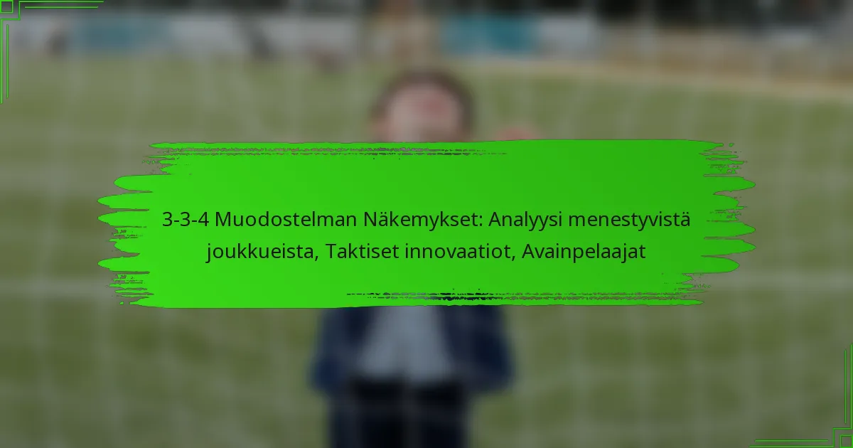 3-3-4 Muodostelman Näkemykset: Analyysi menestyvistä joukkueista, Taktiset innovaatiot, Avainpelaajat