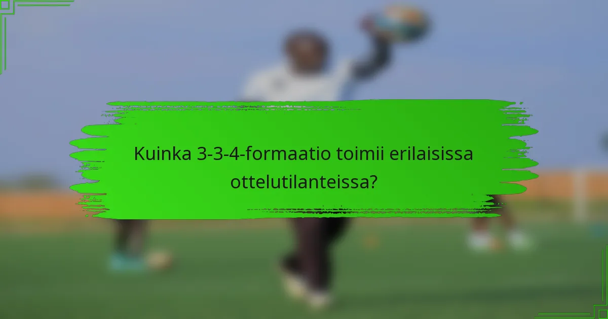 Kuinka 3-3-4-formaatio toimii erilaisissa ottelutilanteissa?