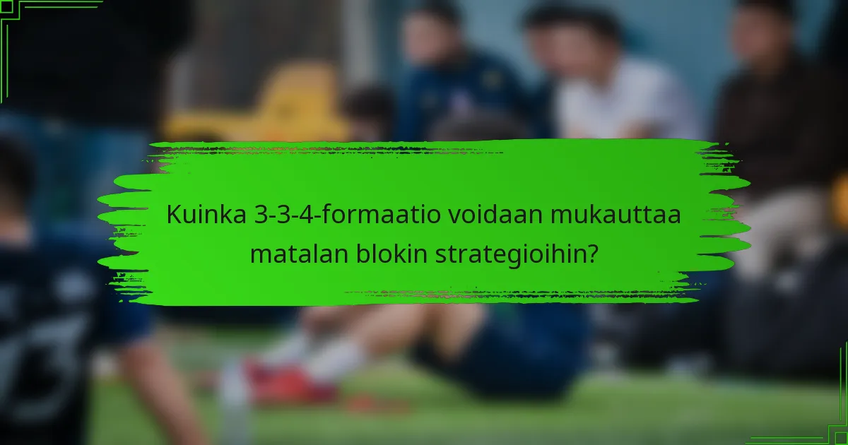Kuinka 3-3-4-formaatio voidaan mukauttaa matalan blokin strategioihin?