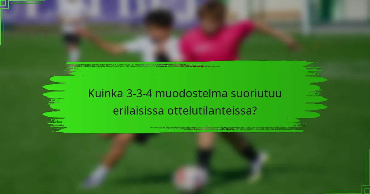 Kuinka 3-3-4 muodostelma suoriutuu erilaisissa ottelutilanteissa?