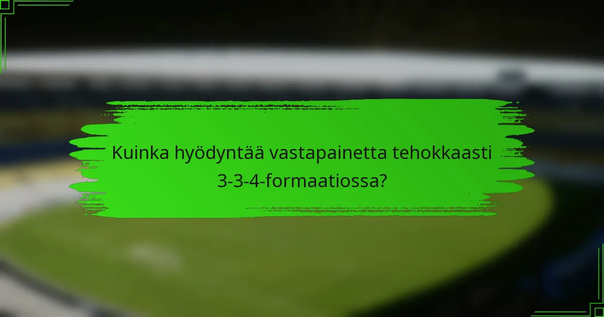 Kuinka hyödyntää vastapainetta tehokkaasti 3-3-4-formaatiossa?