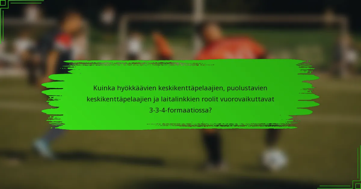 Kuinka hyökkäävien keskikenttäpelaajien, puolustavien keskikenttäpelaajien ja laitalinkkien roolit vuorovaikuttavat 3-3-4-formaatiossa?