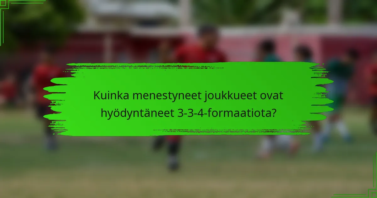 Kuinka menestyneet joukkueet ovat hyödyntäneet 3-3-4-formaatiota?