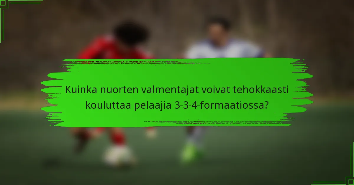 Kuinka nuorten valmentajat voivat tehokkaasti kouluttaa pelaajia 3-3-4-formaatiossa?