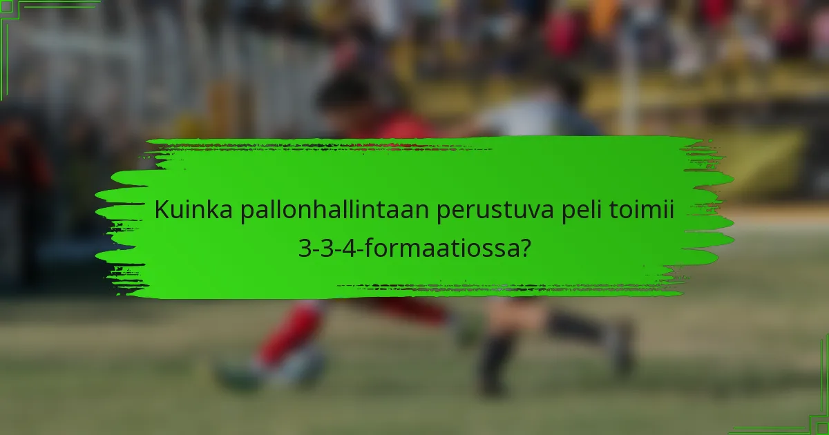 Kuinka pallonhallintaan perustuva peli toimii 3-3-4-formaatiossa?