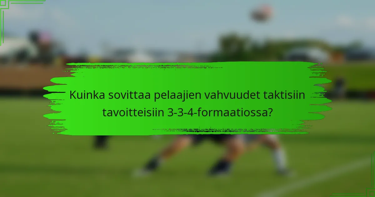 Kuinka sovittaa pelaajien vahvuudet taktisiin tavoitteisiin 3-3-4-formaatiossa?