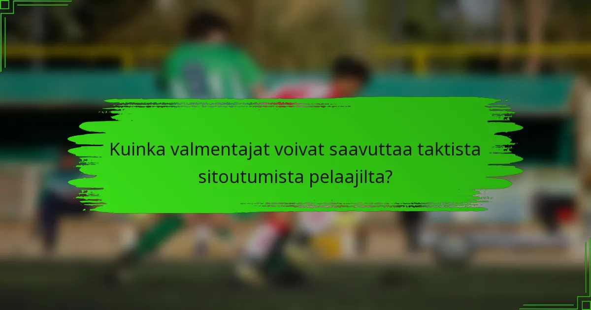 Kuinka valmentajat voivat saavuttaa taktista sitoutumista pelaajilta?