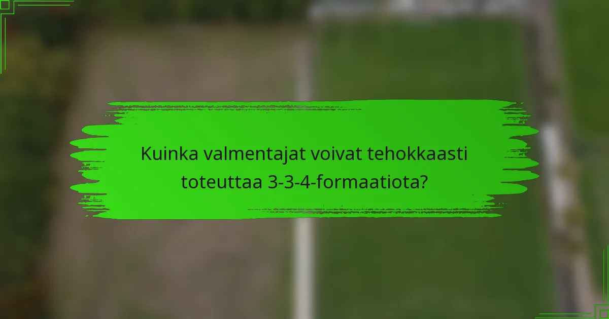 Kuinka valmentajat voivat tehokkaasti toteuttaa 3-3-4-formaatiota?