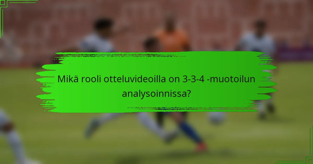 Mikä rooli otteluvideoilla on 3-3-4 -muotoilun analysoinnissa?