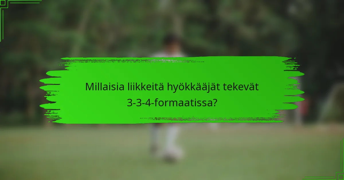 Millaisia liikkeitä hyökkääjät tekevät 3-3-4-formaatissa?