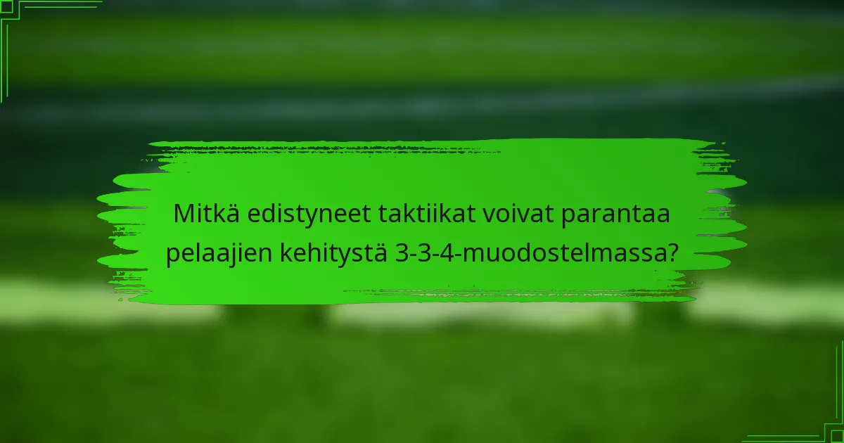 Mitkä edistyneet taktiikat voivat parantaa pelaajien kehitystä 3-3-4-muodostelmassa?