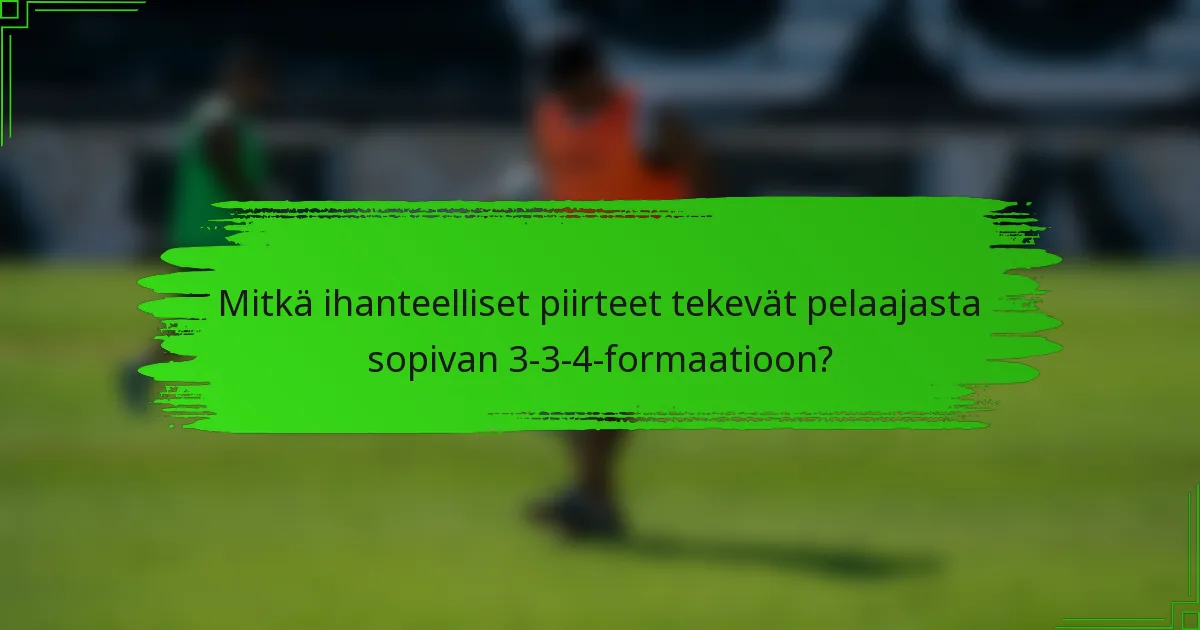 Mitkä ihanteelliset piirteet tekevät pelaajasta sopivan 3-3-4-formaatioon?