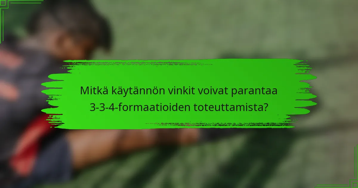 Mitkä käytännön vinkit voivat parantaa 3-3-4-formaatioiden toteuttamista?