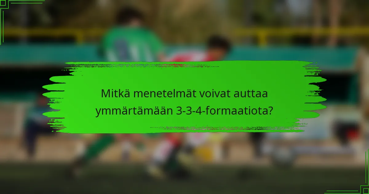 Mitkä menetelmät voivat auttaa ymmärtämään 3-3-4-formaatiota?