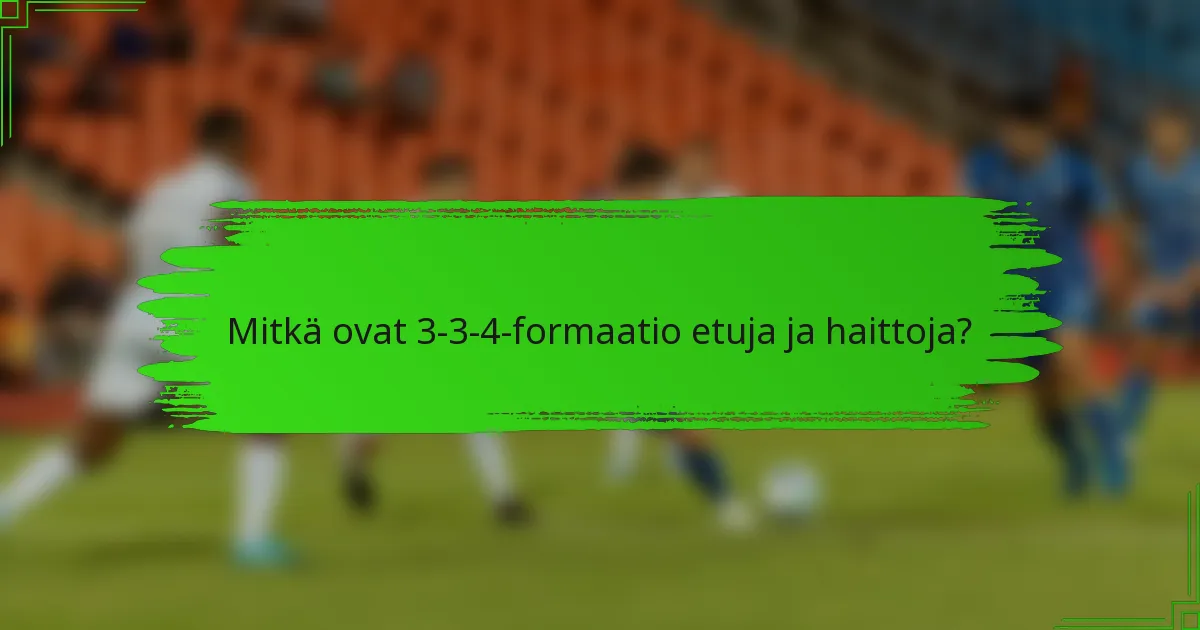 Mitkä ovat 3-3-4-formaatio etuja ja haittoja?