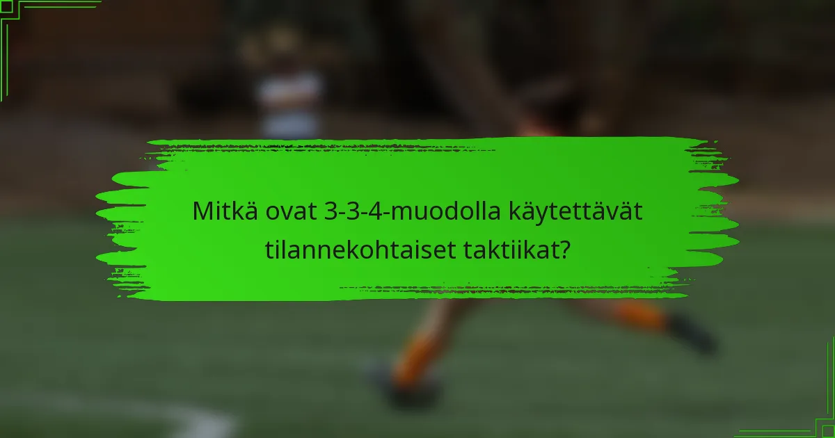 Mitkä ovat 3-3-4-muodolla käytettävät tilannekohtaiset taktiikat?