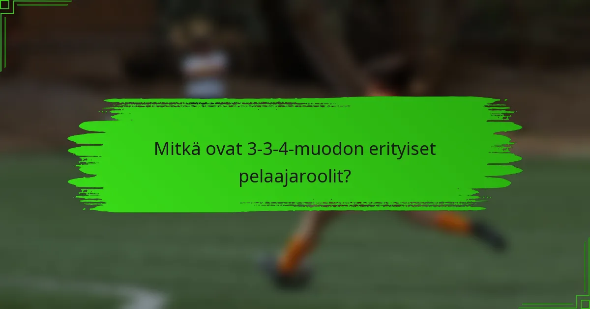 Mitkä ovat 3-3-4-muodon erityiset pelaajaroolit?