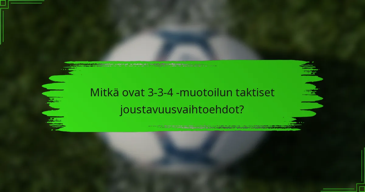 Mitkä ovat 3-3-4 -muotoilun taktiset joustavuusvaihtoehdot?