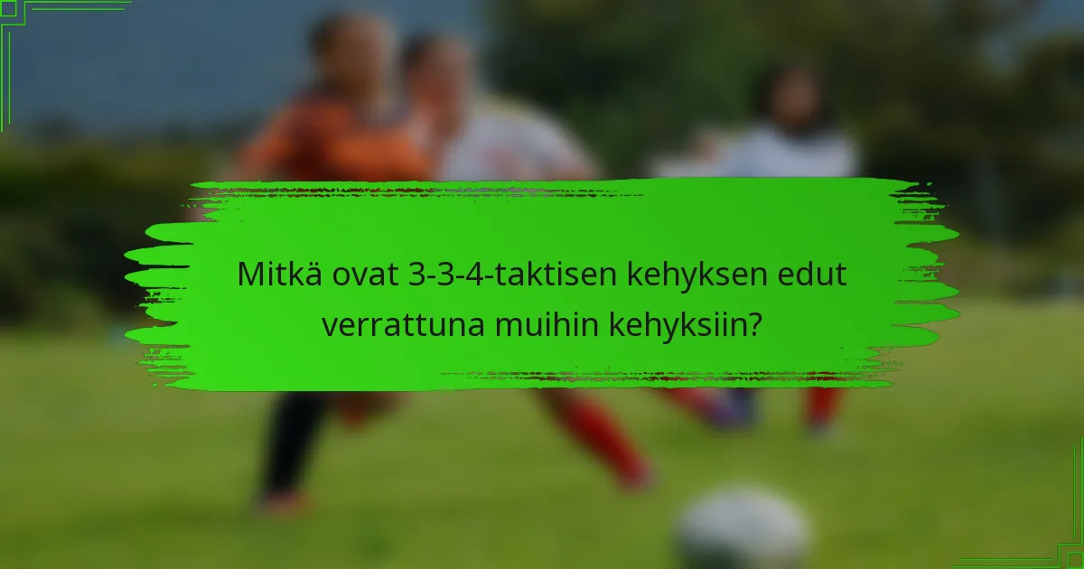 Mitkä ovat 3-3-4-taktisen kehyksen edut verrattuna muihin kehyksiin?