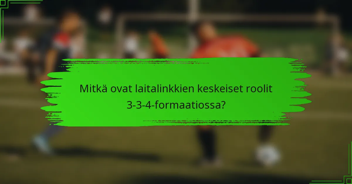 Mitkä ovat laitalinkkien keskeiset roolit 3-3-4-formaatiossa?