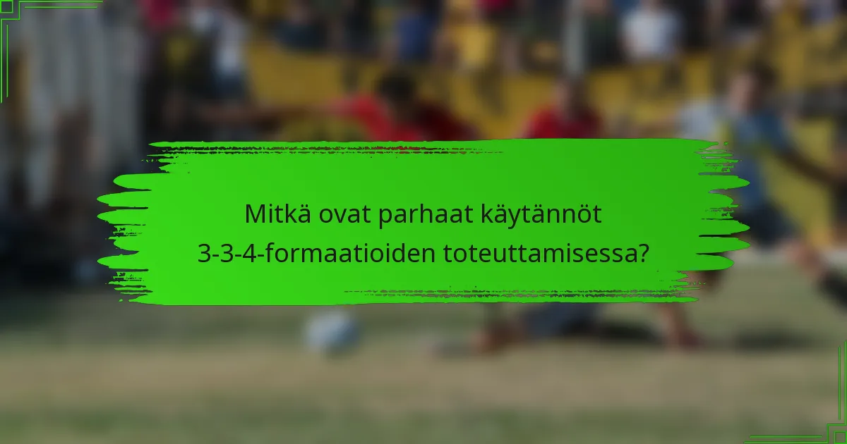 Mitkä ovat parhaat käytännöt 3-3-4-formaatioiden toteuttamisessa?