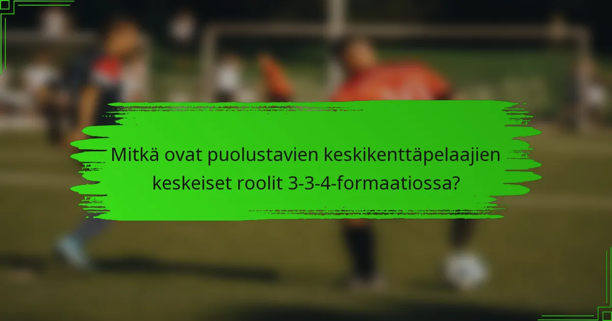 Mitkä ovat puolustavien keskikenttäpelaajien keskeiset roolit 3-3-4-formaatiossa?