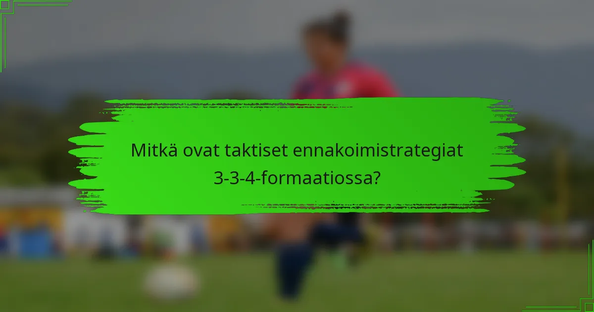 Mitkä ovat taktiset ennakoimistrategiat 3-3-4-formaatiossa?