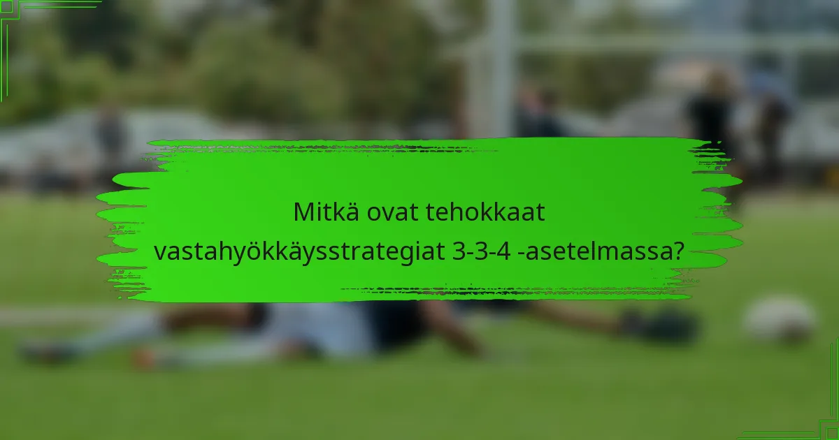 Mitkä ovat tehokkaat vastahyökkäysstrategiat 3-3-4 -asetelmassa?