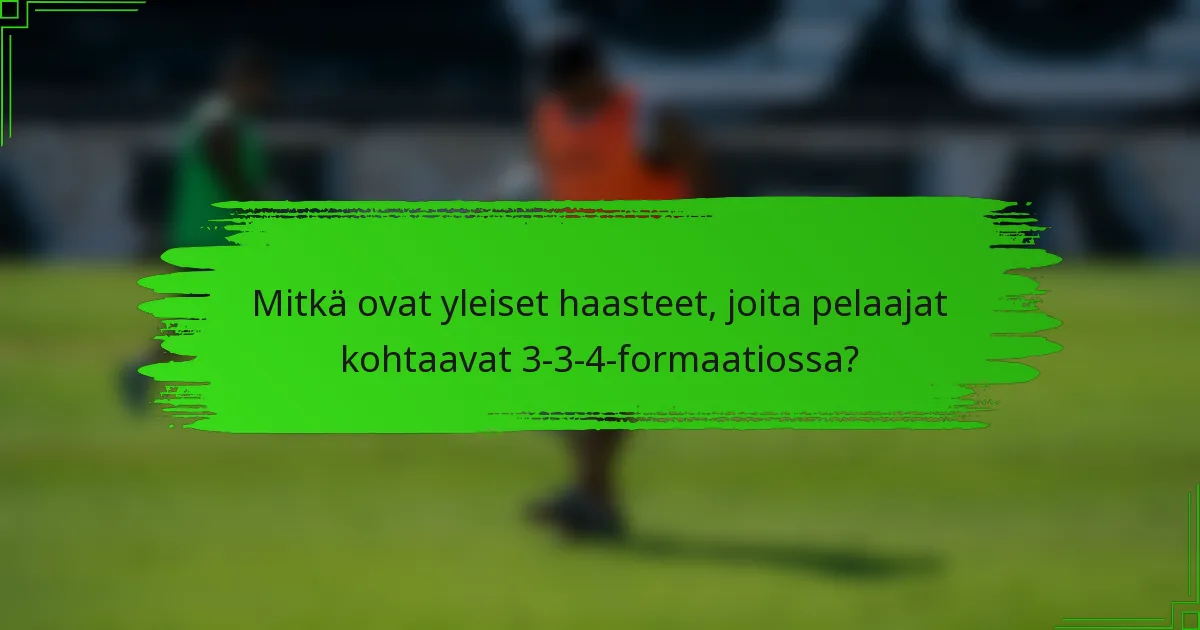 Mitkä ovat yleiset haasteet, joita pelaajat kohtaavat 3-3-4-formaatiossa?