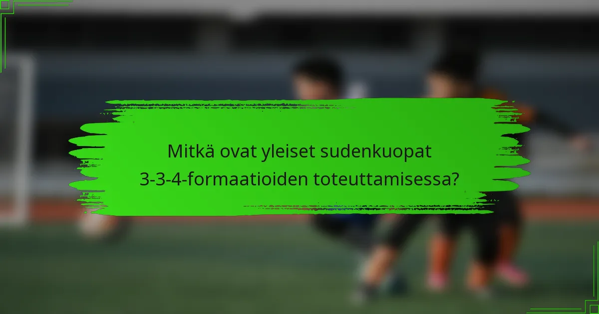 Mitkä ovat yleiset sudenkuopat 3-3-4-formaatioiden toteuttamisessa?
