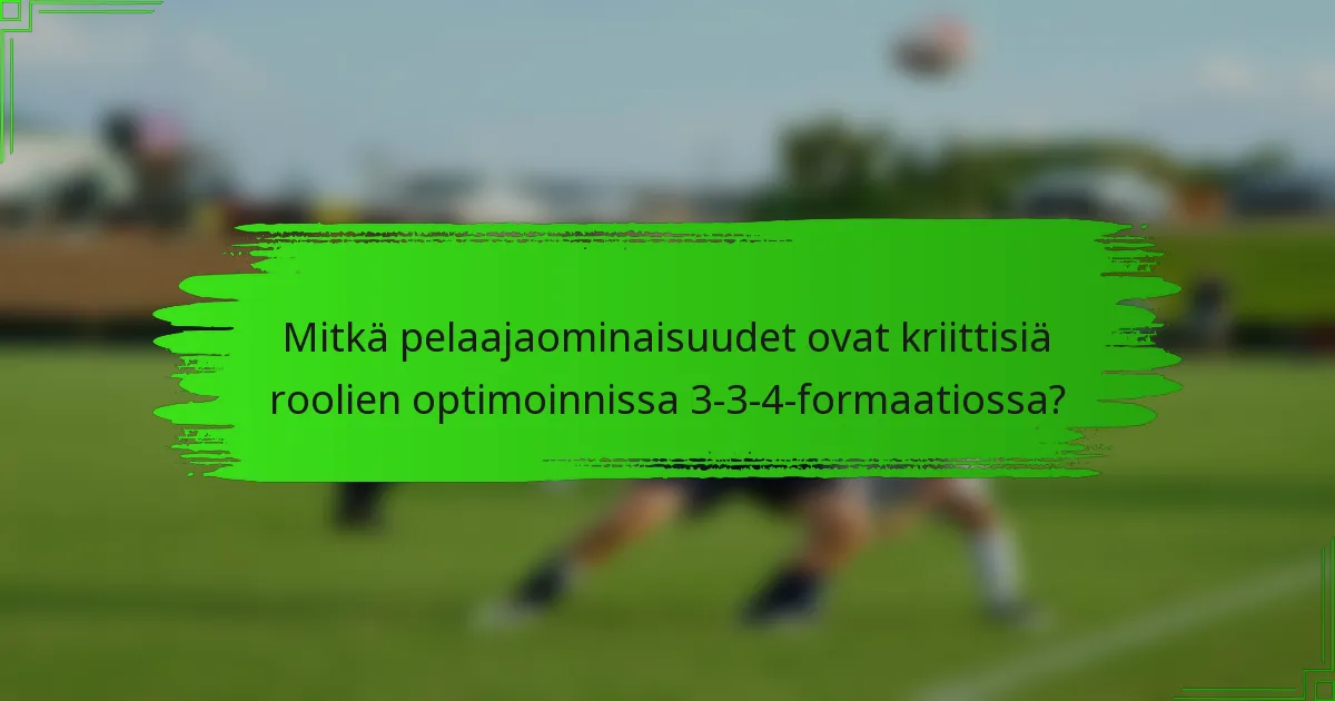 Mitkä pelaajaominaisuudet ovat kriittisiä roolien optimoinnissa 3-3-4-formaatiossa?