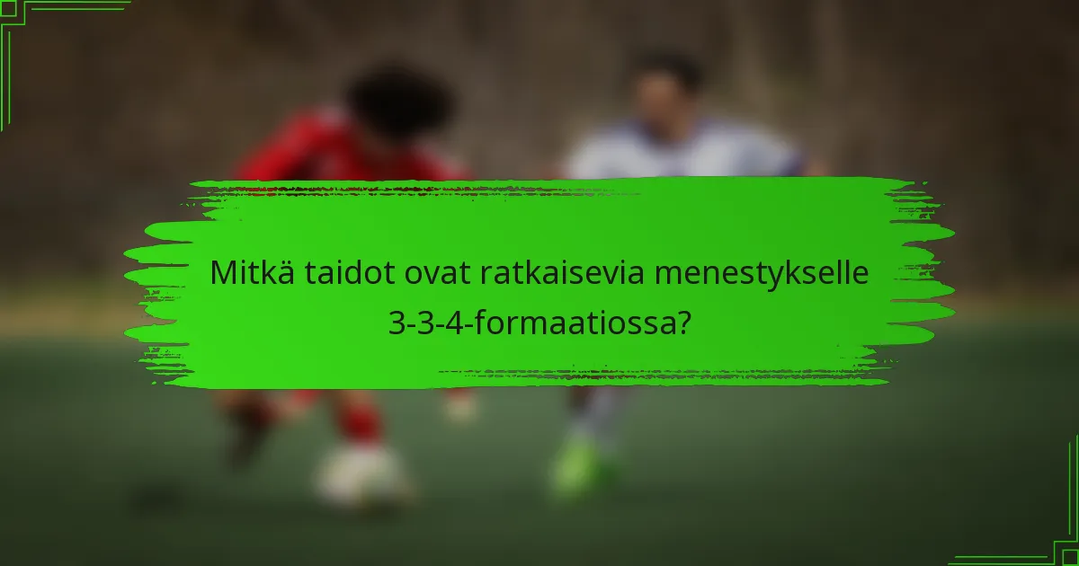 Mitkä taidot ovat ratkaisevia menestykselle 3-3-4-formaatiossa?