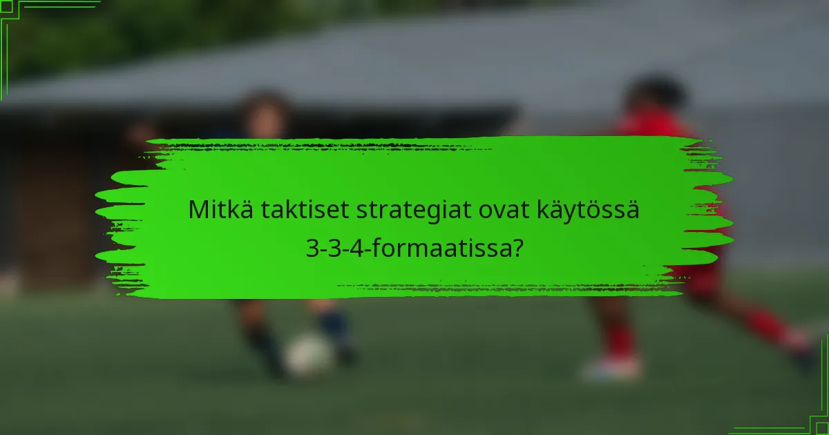 Mitkä taktiset strategiat ovat käytössä 3-3-4-formaatissa?