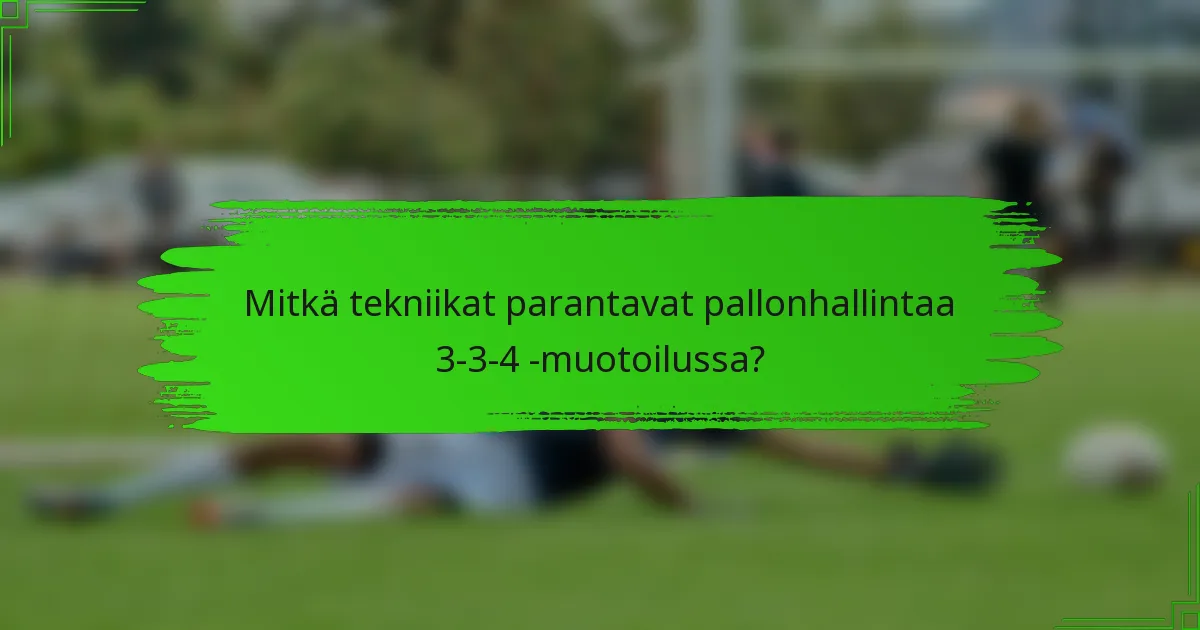 Mitkä tekniikat parantavat pallonhallintaa 3-3-4 -muotoilussa?